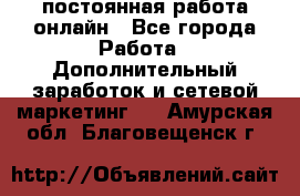 постоянная работа онлайн - Все города Работа » Дополнительный заработок и сетевой маркетинг   . Амурская обл.,Благовещенск г.